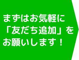 まずはお気軽にお友達追加をお願いします