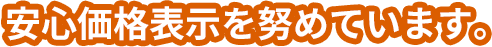 安心価格表示を努めています。